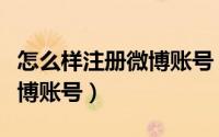 怎么样注册微博账号（教你如何注册自己的微博账号）