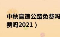中秋高速公路免费吗2020（中秋高速公路免费吗2021）