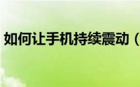 如何让手机持续震动（如何让手机持续振动）