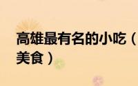 高雄最有名的小吃（到高雄一定要吃的10大美食）