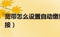 宽带怎么设置自动缴费（宽带怎么设置自动连接）