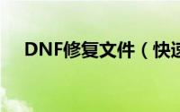 DNF修复文件（快速修复dnf游戏文件）