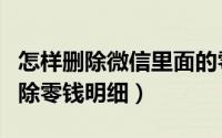 怎样删除微信里面的零钱明细（微信里如何删除零钱明细）