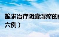 跪求治疗阴囊湿疹的偏方（阴囊湿疹治疗偏方六例）