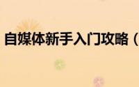 自媒体新手入门攻略（自媒体新手入门攻略）