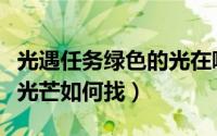 光遇任务绿色的光在哪（光遇新出的任务绿色光芒如何找）