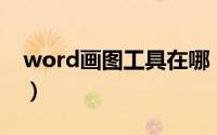 word画图工具在哪（Word画图工具在哪里）