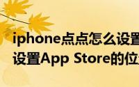 iphone点点怎么设置ios13（iPhone13如何设置App Store的位置）