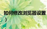 如何修改浏览器设置（如何修改浏览器的主页）