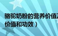 骆驼奶粉的营养价值及功效（骆驼奶粉的营养价值和功效）