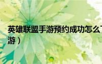 英雄联盟手游预约成功怎么下载（怎么预约下载英雄联盟手游）