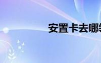 安置卡去哪领（安置卡）
