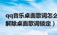 qq音乐桌面歌词怎么取消锁定（qq音乐怎么解除桌面歌词锁定）
