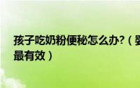 孩子吃奶粉便秘怎么办?（婴儿吃奶粉便秘怎么办什么方法最有效）