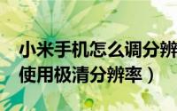 小米手机怎么调分辨率?（小米手机怎么设置使用极清分辨率）