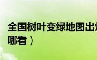 全国树叶变绿地图出炉（全国树叶变绿地图在哪看）
