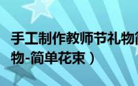 手工制作教师节礼物简单（手工制作教师节礼物-简单花束）
