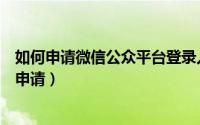 如何申请微信公众平台登录入口（如何申请微信公众平台号申请）