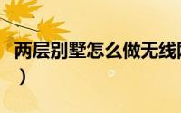 两层别墅怎么做无线网（两层别墅怎么盖省钱）