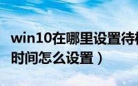 win10在哪里设置待机时间（win10电脑待机时间怎么设置）