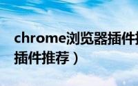 chrome浏览器插件推荐（chrome热门常用插件推荐）