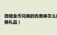 微信金币兑换的优惠券怎么用（如何使用微信支付有优惠兑换礼品）
