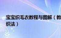 宝宝织毛衣教程与图解（教你织个毛衣给自家宝宝_毛衣的织法）