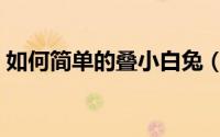 如何简单的叠小白兔（如何简单的叠千纸鹤）