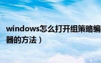 windows怎么打开组策略编辑器（教你几种打开组策略编辑器的方法）