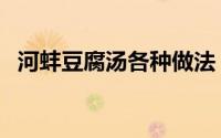 河蚌豆腐汤各种做法（河蚌豆腐汤的做法）