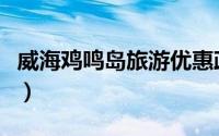威海鸡鸣岛旅游优惠政策（威海鸡鸣岛一日游）