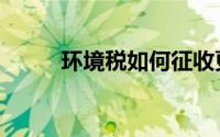 环境税如何征收更合理（环境税）