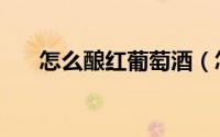怎么酿红葡萄酒（怎样自酿红葡萄酒）