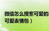 微信怎么搜索可爱的表情（微信如何查找520可爱表情包）