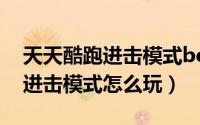 天天酷跑进击模式boss宝箱等级（天天酷跑进击模式怎么玩）