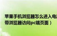 苹果手机浏览器怎么进入电脑版网页（苹果手机怎么设置自带浏览器访问pc端页面）