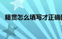 籍贯怎么填写才正确图片（籍贯怎么填写）