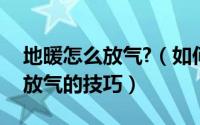 地暖怎么放气?（如何给地暖放气--教你几招放气的技巧）