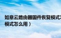 如意云路由器固件恢复模式怎么用（如意云路由器固件恢复模式怎么用）