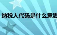 纳税人代码是什么意思（纳税人代码是什么）