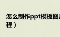 怎么制作ppt模板图片（怎么制作ppt模板教程）