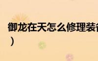 御龙在天怎么修理装备（御龙在天怎么卡紫车）