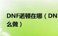 DNF诺顿在哪（DNF诺顿的血腥伊恩任务怎么做）