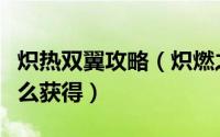 炽热双翼攻略（炽燃之翼怎么获得炽热双翼怎么获得）
