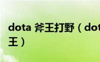 dota 斧王打野（dota英雄出装[11]打野型斧王）