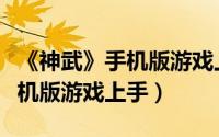 《神武》手机版游戏上手怎么办（《神武》手机版游戏上手）