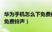 华为手机怎么下免费的主题（华为手机怎么下免费铃声）