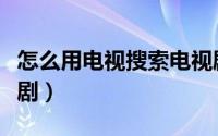 怎么用电视搜索电视剧（电视上怎么收索电视剧）