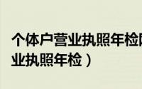 个体户营业执照年检网上申报入口（个体户营业执照年检）