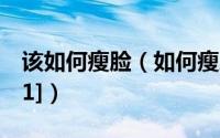 该如何瘦脸（如何瘦脸教你33个瘦脸小技巧[1]）